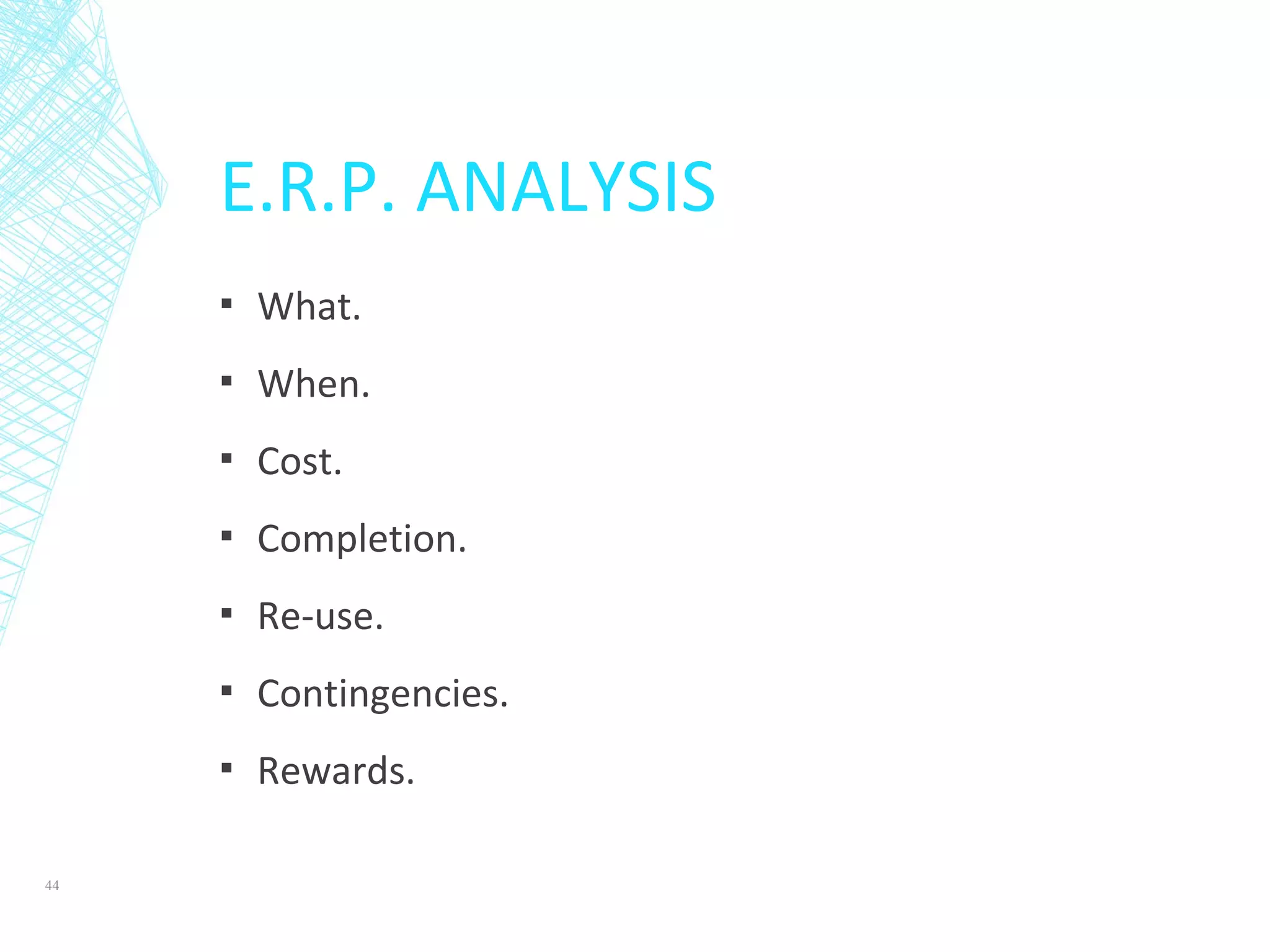 E.R.P. ANALYSIS
▪ What.
▪ When.
▪ Cost.
▪ Completion.
▪ Re-use.
▪ Contingencies.
▪ Rewards.
44
 