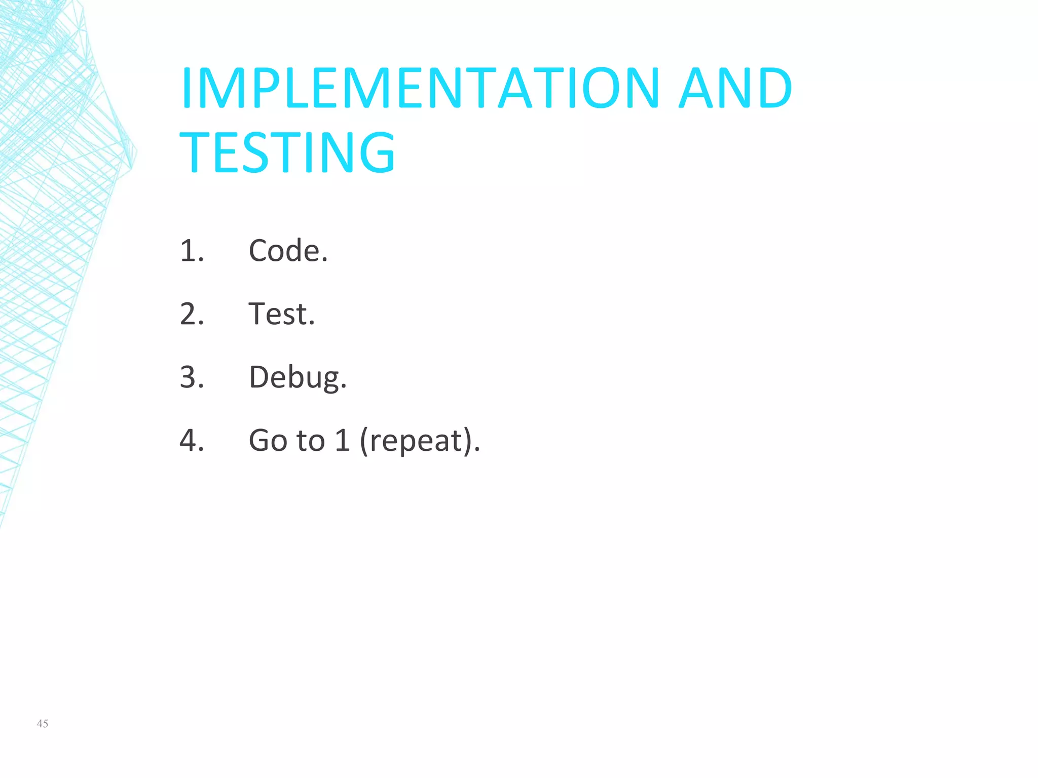 IMPLEMENTATION AND
TESTING
1. Code.
2. Test.
3. Debug.
4. Go to 1 (repeat).
45
 