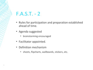 F.A.S.T. - 2
▪ Rules for participation and preparation established
ahead of time.
▪ Agenda suggested
▪ brainstorming encouraged
▪ Facilitator appointed.
▪ Definition mechanism
▪ sheets, flipcharts, wallboards, stickers, etc.
15
 
