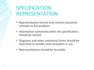 SPECIFICATION
REPRESENTATION
▪ Representation format and content should be
relevant to the problem.
▪ Information contained within the specification
should be nested.
▪ Diagrams and other notational forms should be
restricted in number and consistent in use.
▪ Representations should be revisable.
34
 