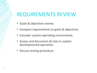 REQUIREMENTS REVIEW
▪ Goals & objectives review.
▪ Compare requirements to goals & objectives.
▪ Consider system operating environment.
▪ Assess and document all risks in system
developmental operation.
▪ Discuss testing procedure.
36
 