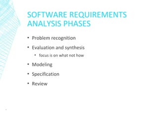 SOFTWARE REQUIREMENTS
ANALYSIS PHASES
▪ Problem recognition
▪ Evaluation and synthesis
▪ focus is on what not how
▪ Modeling
▪ Specification
▪ Review
4
 