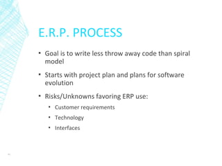 E.R.P. PROCESS
▪ Goal is to write less throw away code than spiral
model
▪ Starts with project plan and plans for software
evolution
▪ Risks/Unknowns favoring ERP use:
▪ Customer requirements
▪ Technology
▪ Interfaces
41
 