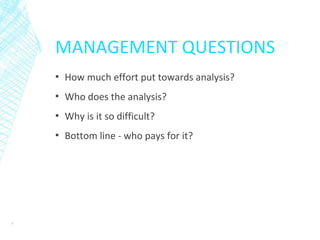 MANAGEMENT QUESTIONS
▪ How much effort put towards analysis?
▪ Who does the analysis?
▪ Why is it so difficult?
▪ Bottom line - who pays for it?
5
 