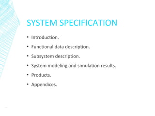 SYSTEM SPECIFICATION
▪ Introduction.
▪ Functional data description.
▪ Subsystem description.
▪ System modeling and simulation results.
▪ Products.
▪ Appendices.
7
 