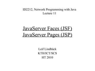 JavaServer Faces (JSF)
JavaServer Pages (JSP)
ID2212, Network Programming with Java
Lecture 11
Leif Lindbäck
KTH/ICT/SCS
HT 2010
 