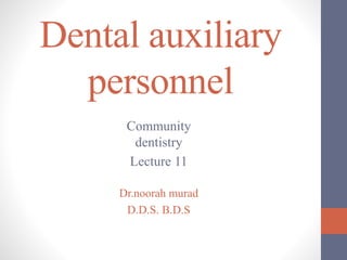 Dental auxiliary
personnel
Community
dentistry
Lecture 11
Dr.noorah murad
D.D.S. B.D.S
 