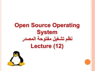 Open Source Operating
System
‫المصدر‬ ‫مفتوحة‬ ‫تشغيل‬ ‫نظم‬
Lecture (12)
 