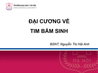 TRƯỜNG ĐẠI HỌC Y HÀ NỘI
HANOI MEDICAL UNIVERSITY
ĐẠI CƯƠNG VỀ
TIM BẨM SINH
BSNT. Nguyễn Thị Hải Anh
 