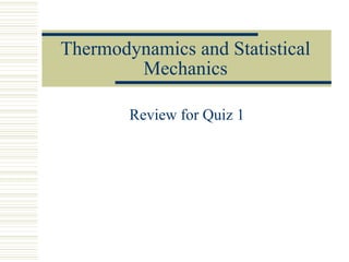 Thermodynamics and Statistical
Mechanics
Review for Quiz 1
 