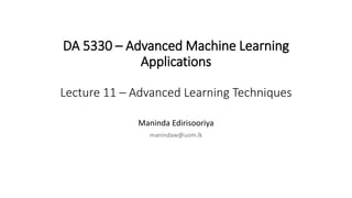 DA 5330 – Advanced Machine Learning
Applications
Lecture 11 – Advanced Learning Techniques
Maninda Edirisooriya
manindaw@uom.lk
 