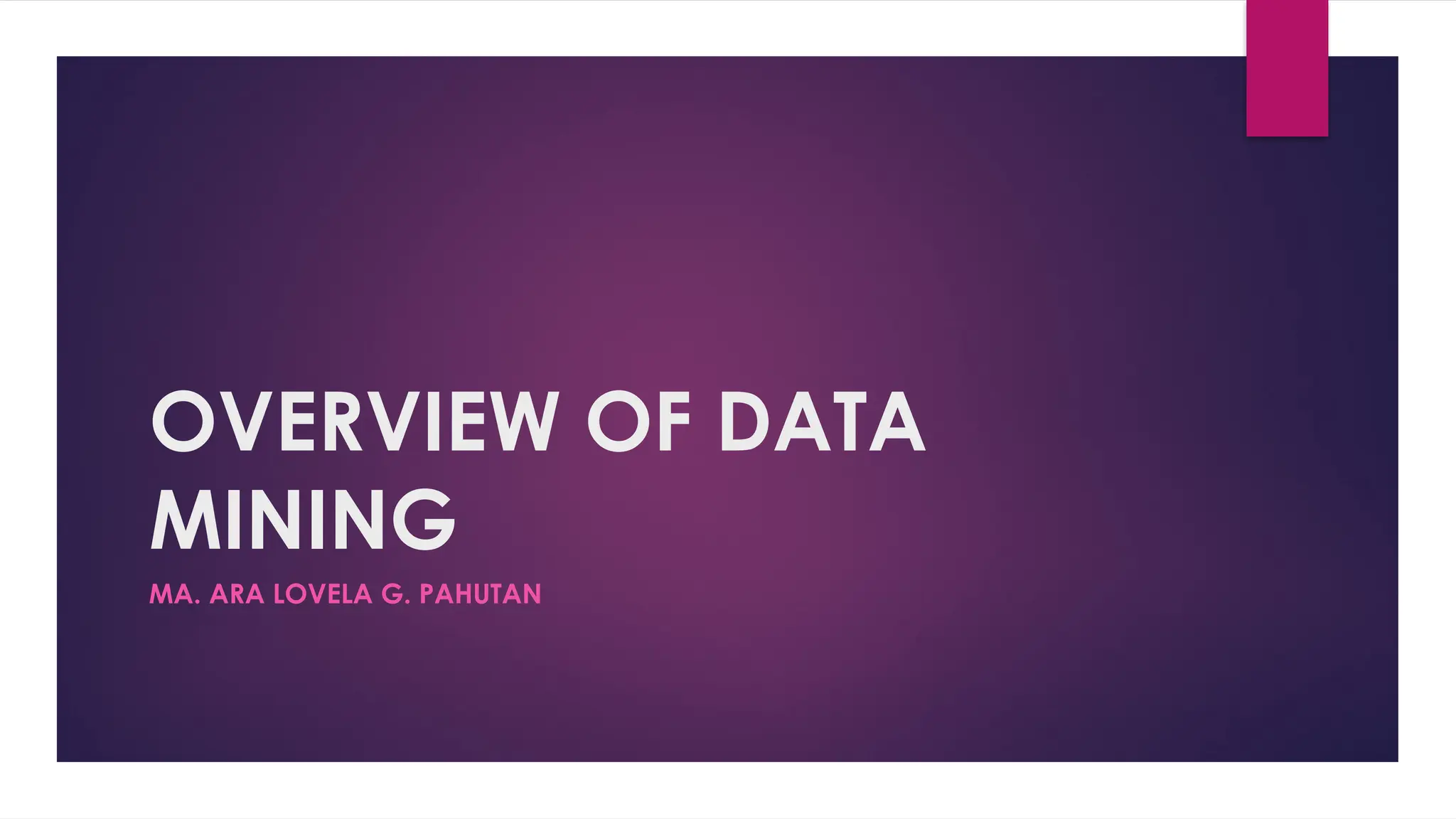 OVERVIEW OF DATA
MINING
MA. ARA LOVELA G. PAHUTAN
 