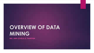 OVERVIEW OF DATA
MINING
MA. ARA LOVELA G. PAHUTAN
 