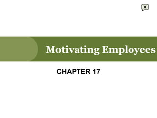 Motivating Employees CHAPTER 17 0 