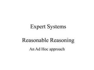 Expert Systems
Reasonable Reasoning
An Ad Hoc approach
 