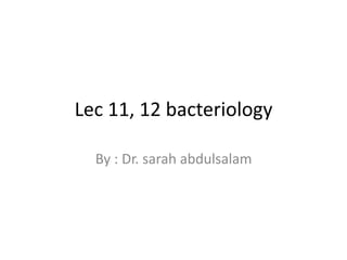 Lec 11, 12 bacteriology
By : Dr. sarah abdulsalam
 