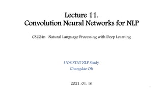 Lecture 11.
Convolution Neural Networks for NLP
CS224n Natural Language Processing with Deep Learning
UOS STAT NLP Study
Changdae Oh
2021. 01. 16
1
 