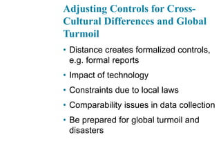 Adjusting Controls for Cross-
Cultural Differences and Global
Turmoil
• Distance creates formalized controls,
e.g. formal reports
• Impact of technology
• Constraints due to local laws
• Comparability issues in data collection
• Be prepared for global turmoil and
disasters
 