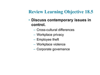 Review Learning Objective 18.5
• Discuss contemporary issues in
control.
– Cross-cultural differences
– Workplace privacy
– Employee theft
– Workplace violence
– Corporate governance
 