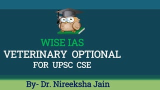WISE IAS
VETERINARY OPTIONAL
FOR UPSC CSE
By- Dr. Nireeksha Jain
 