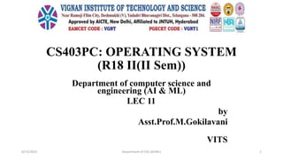 CS403PC: OPERATING SYSTEM
(R18 II(II Sem))
Department of computer science and
engineering (AI & ML)
LEC 11
by
Asst.Prof.M.Gokilavani
VITS
6/23/2023 Department of CSE (AI/ML) 1
 