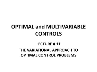 OPTIMAL and MULTIVARIABLE
CONTROLS
LECTURE # 11
THE VARIATIONAL APPROACH TO
OPTIMAL CONTROL PROBLEMS
 