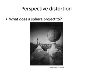 Perspective distortion
• What does a sphere project to?
Image source: F. Durand
 