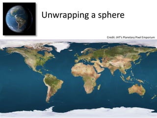 Unwrapping a sphere
Credit: JHT’s Planetary Pixel Emporium
 