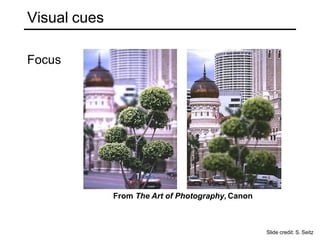 Visual cues
From The Art of Photography, Canon
Focus
Slide credit: S. Seitz
 