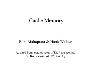 Cache Memory

Rabi Mahapatra & Hank Walker
Adapted from lectures notes of Dr. Patterson and
Dr. Kubiatowicz of UC Berkeley

 