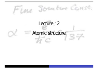 Lecture 12
Atomic structure
 