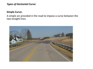 Types of Horizontal Curve:
Simple Curve:
A simple arc provided in the road to impose a curve between the
two straight lines.
 