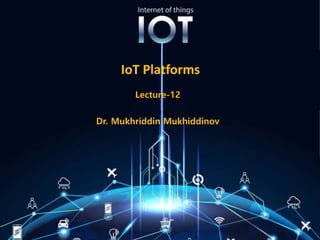 IoT Platforms
Lecture-12
Dr. Mukhriddin Mukhiddinov
 