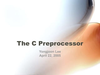 The C Preprocessor
Yongjoon Lee
April 22, 2005
 