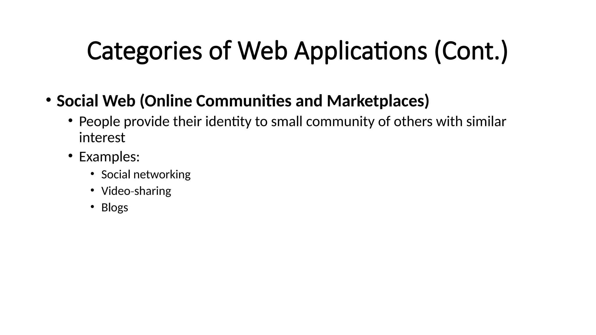 Categories of Web Applications (Cont.)
• Social Web (Online Communities and Marketplaces)
• People provide their identity to small community of others with similar
interest
• Examples:
• Social networking
• Video sharing
‐
• Blogs
 