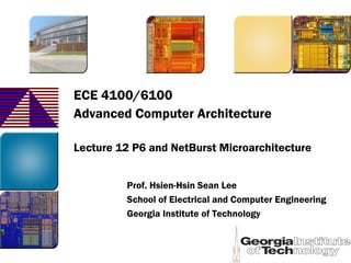 ECE 4100/6100
Advanced Computer Architecture
Lecture 12 P6 and NetBurst Microarchitecture
Prof. Hsien-Hsin Sean Lee
School of Electrical and Computer Engineering
Georgia Institute of Technology
 