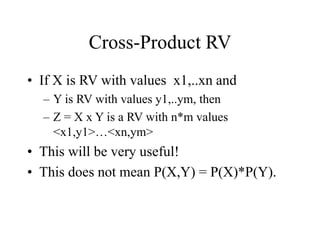 Cross-Product RV
• If X is RV with values x1,..xn and
– Y is RV with values y1,..ym, then
– Z = X x Y is a RV with n*m values
<x1,y1>…<xn,ym>
• This will be very useful!
• This does not mean P(X,Y) = P(X)*P(Y).
 