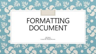 FORMATTING
DOCUMENT
MS Word
Lecture #12
Created By: Shafaq Ahmreen
 