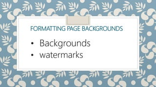 FORMATTING PAGE BACKGROUNDS
• Backgrounds
• watermarks
 
