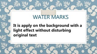 WATER MARKS
It is apply on the background with a
light effect without disturbing
original text
 