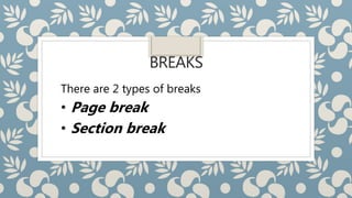 BREAKS
There are 2 types of breaks
• Page break
• Section break
 