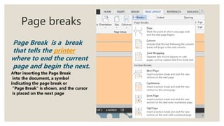 Page breaks
Page Break is a break
that tells the printer
where to end the current
page and begin the next.
After inserting the Page Break
into the document, a symbol
indicating the page break or
"Page Break" is shown, and the cursor
is placed on the next page
 
