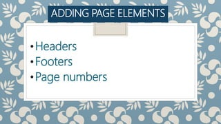 ADDING PAGE ELEMENTS
•Headers
•Footers
•Page numbers
 