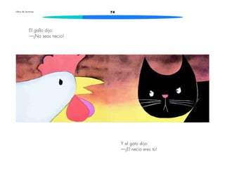 74L i b r o d e l e c t u r a s
El gallo dijo:
—¡No seas necio!
Y el gato dijo:
—¡El necio eres tú!