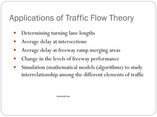 Applications of Traffic Flow Theory
 Determining turning lane lengths
 Average delay at intersections
 Average delay at freeway ramp merging areas
 Change in the levels of freeway performance
 Simulation (mathematical models (algorithms) to study
interrelationship among the different elements of traffic
itcdemo3d.ram
 