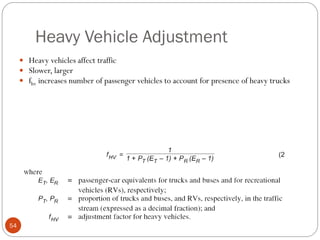 Heavy Vehicle Adjustment
54
 Heavy vehicles affect traffic
 Slower, larger
 fhv increases number of passenger vehicles to account for presence of heavy trucks
 