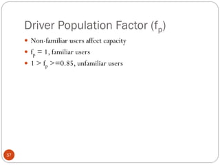 Driver Population Factor (fp)
57
 Non-familiar users affect capacity
 fp = 1, familiar users
 1 > fp >=0.85, unfamiliar users
 