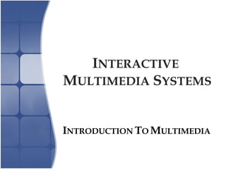 INTERACTIVE
MULTIMEDIA SYSTEMS
INTRODUCTION TO MULTIMEDIA
 