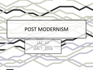 POST MODERNISM
LEC 12
JAN 7 ,2016
 