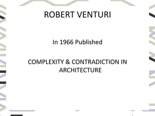 ROBERT VENTURI
In 1966 Published
COMPLEXITY & CONTRADICTION IN
ARCHITECTURE
 
